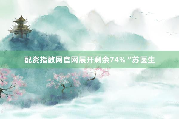 配资指数网官网展开剩余74%“苏医生