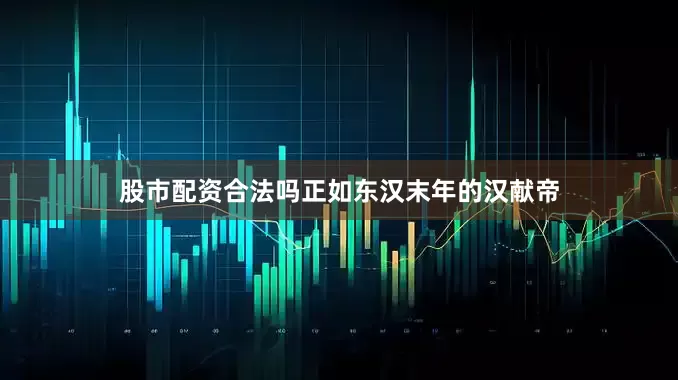 股市配资合法吗正如东汉末年的汉献帝