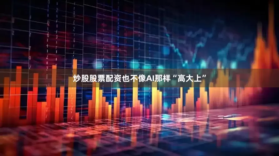 炒股股票配资也不像AI那样“高大上”