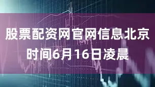 股票配资网官网信息北京时间6月16日凌晨