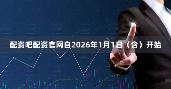 配资吧配资官网自2026年1月1日（含）开始