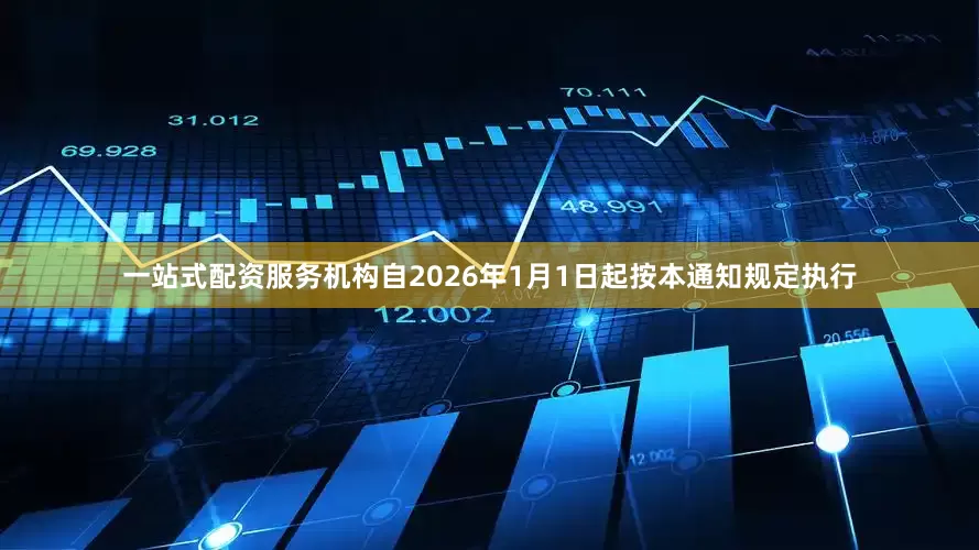 一站式配资服务机构自2026年1月1日起按本通知规定执行