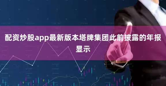 配资炒股app最新版本塔牌集团此前披露的年报显示