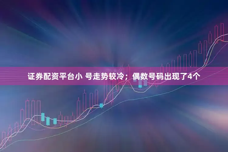 证券配资平台小 号走势较冷；偶数号码出现了4个