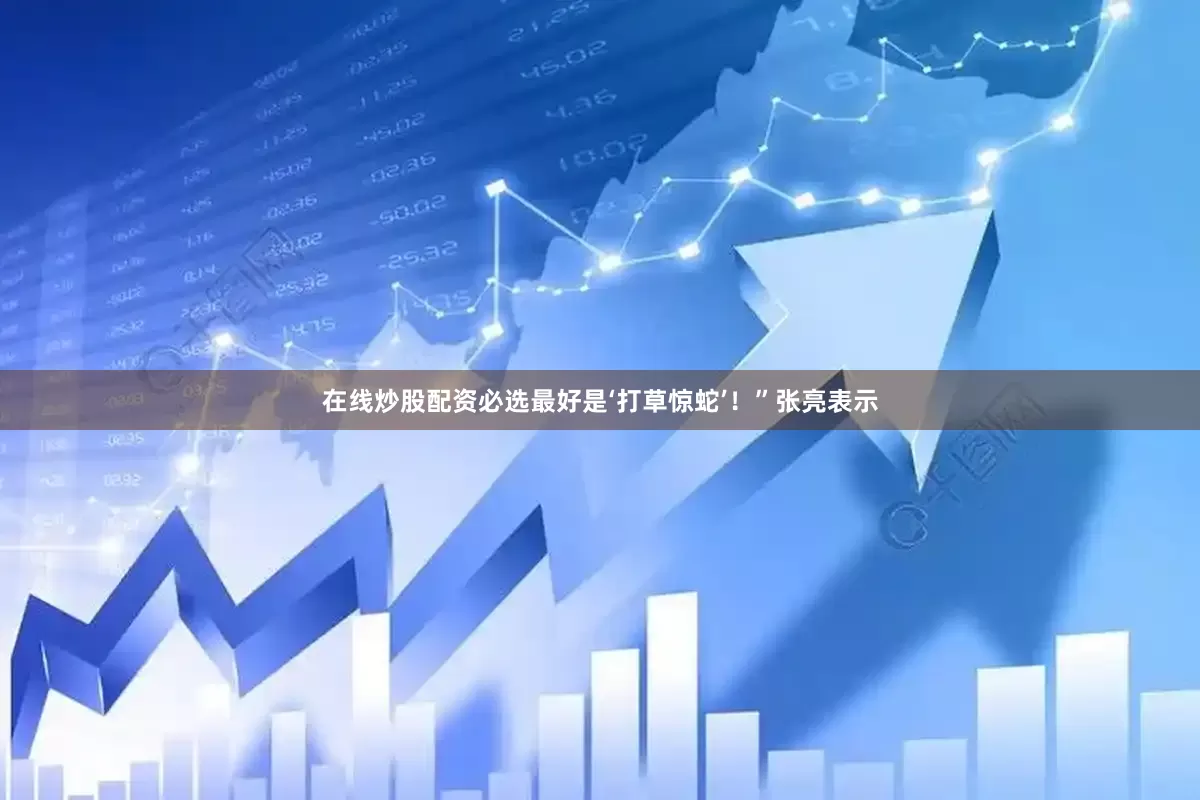 在线炒股配资必选最好是‘打草惊蛇’！”张亮表示