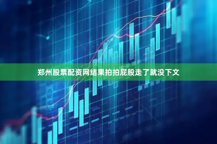郑州股票配资网结果拍拍屁股走了就没下文