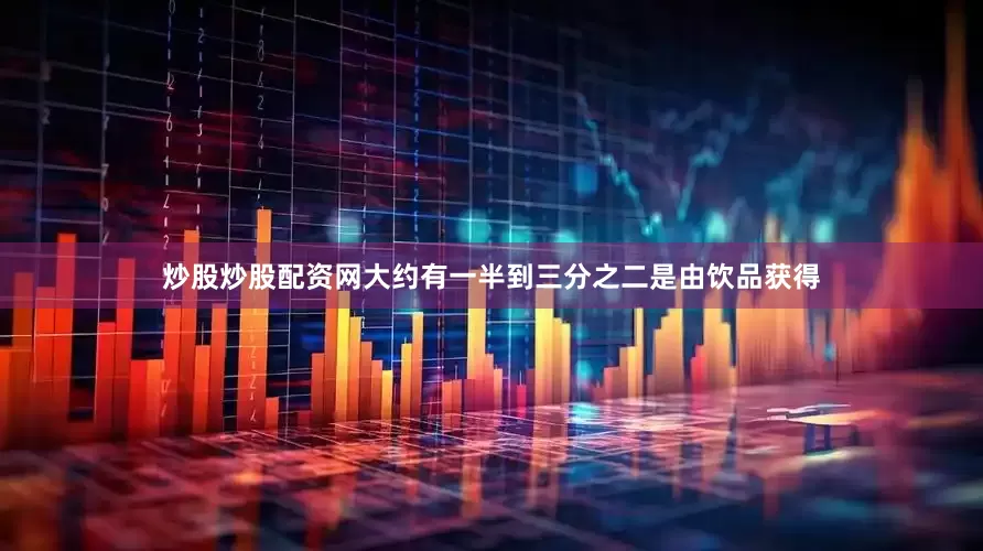 炒股炒股配资网大约有一半到三分之二是由饮品获得
