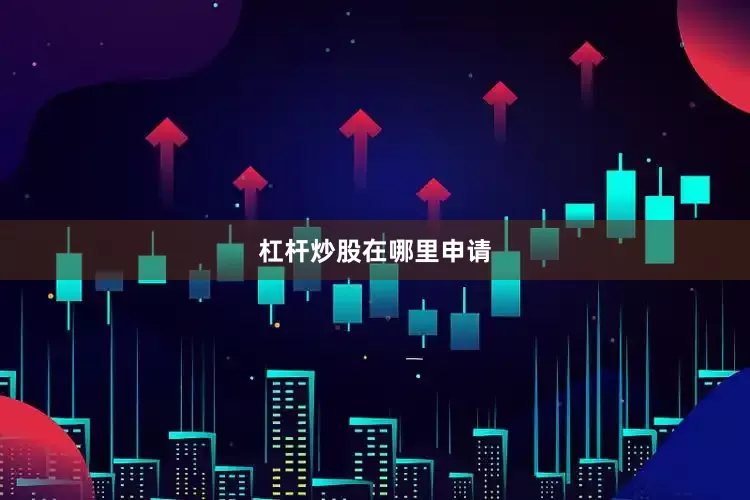 杠杆炒股在哪里申请