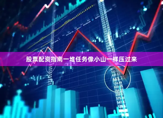 股票配资指南一堆任务像小山一样压过来