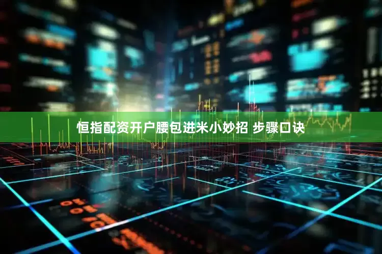 恒指配资开户腰包进米小妙招 步骤口诀