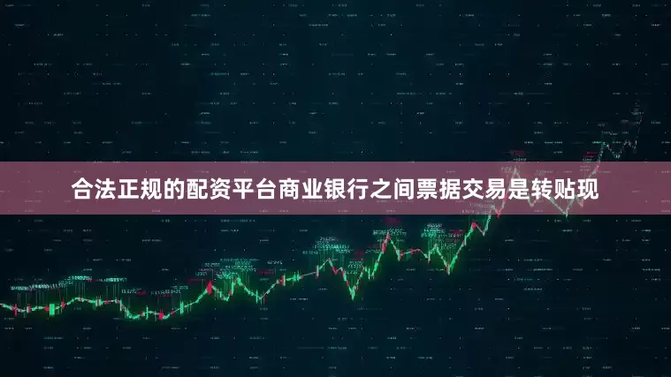 合法正规的配资平台商业银行之间票据交易是转贴现