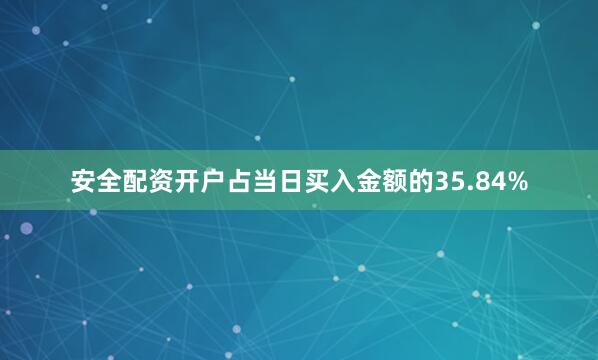 安全配资开户占当日买入金额的35.84%
