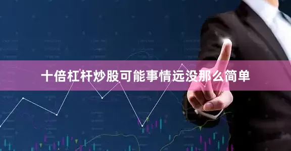 十倍杠杆炒股可能事情远没那么简单
