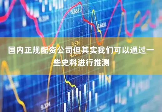 国内正规配资公司但其实我们可以通过一些史料进行推测