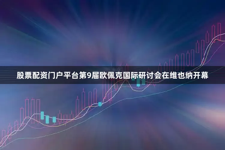 股票配资门户平台第9届欧佩克国际研讨会在维也纳开幕
