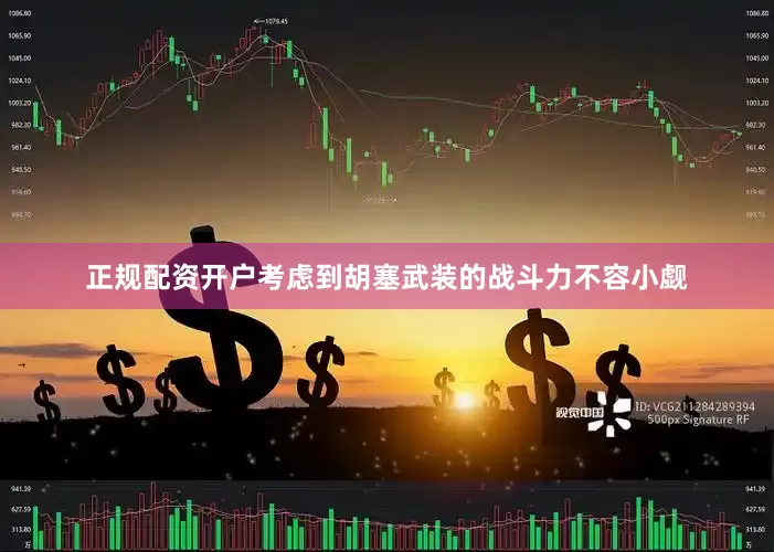 正规配资开户考虑到胡塞武装的战斗力不容小觑