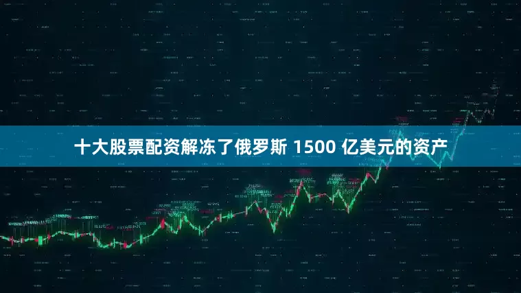 十大股票配资解冻了俄罗斯 1500 亿美元的资产