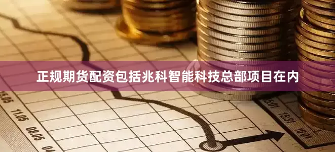 正规期货配资包括兆科智能科技总部项目在内