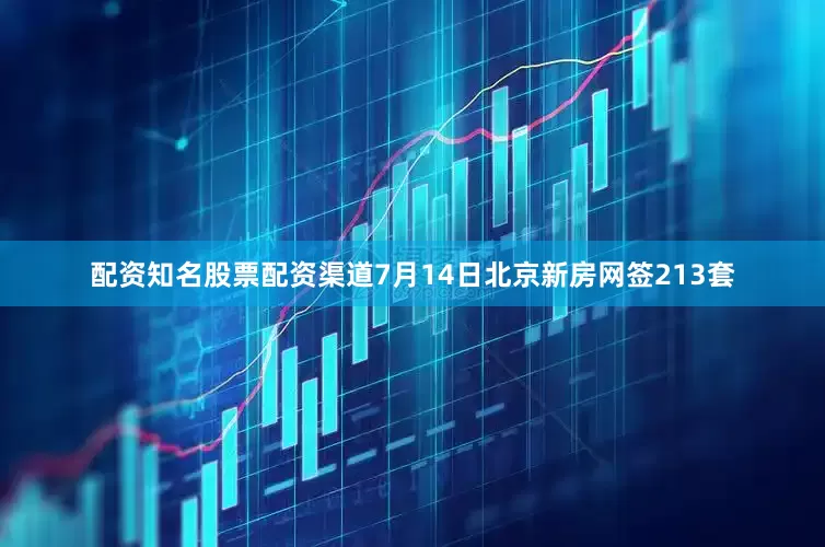 配资知名股票配资渠道7月14日北京新房网签213套
