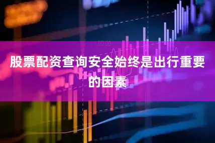 股票配资查询安全始终是出行重要的因素