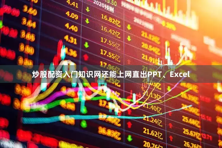 炒股配资入门知识网还能上网直出PPT、Excel