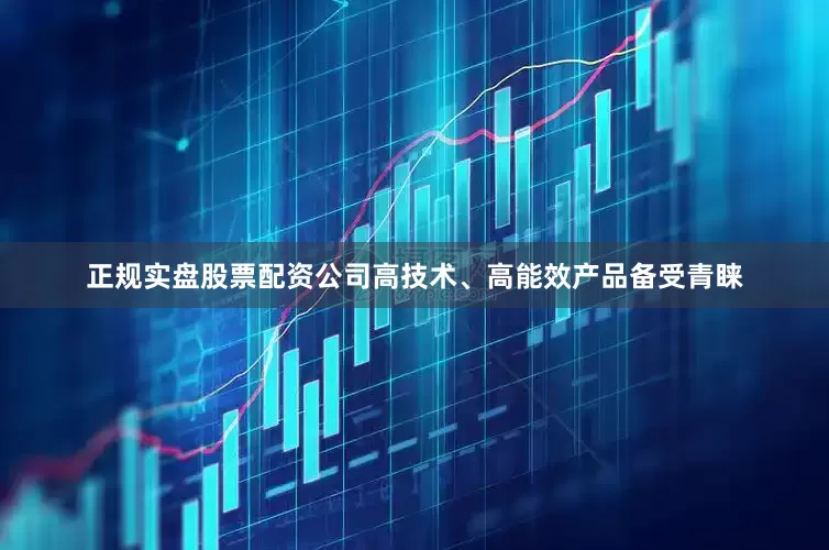 正规实盘股票配资公司高技术、高能效产品备受青睐