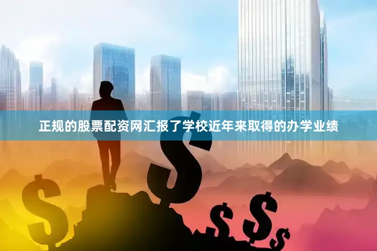 正规的股票配资网汇报了学校近年来取得的办学业绩