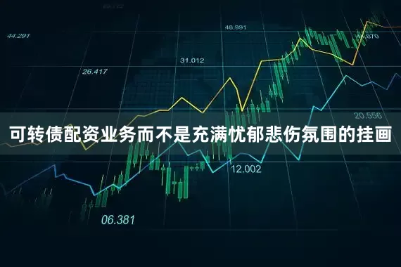 可转债配资业务而不是充满忧郁悲伤氛围的挂画
