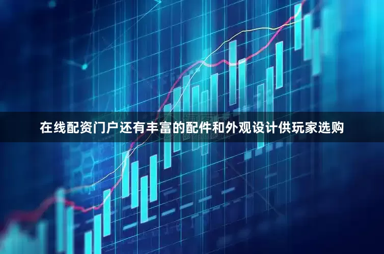 在线配资门户还有丰富的配件和外观设计供玩家选购