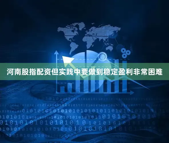 河南股指配资但实践中要做到稳定盈利非常困难