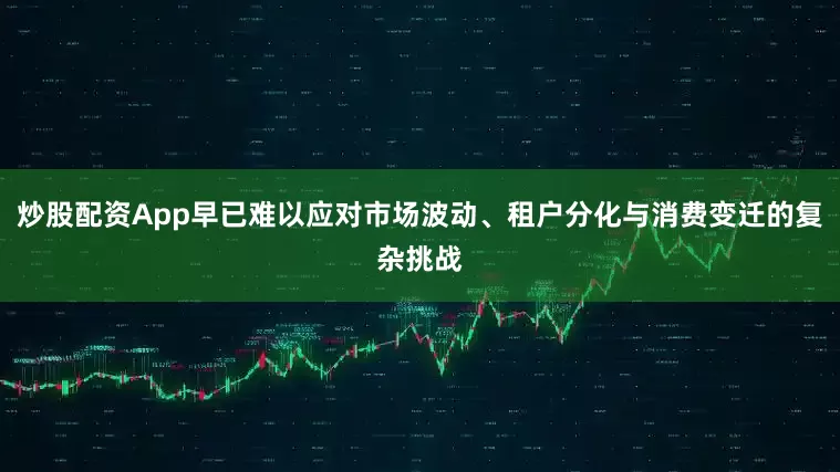 炒股配资App早已难以应对市场波动、租户分化与消费变迁的复杂挑战