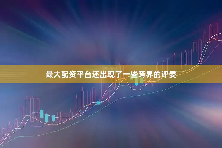 最大配资平台还出现了一些跨界的评委
