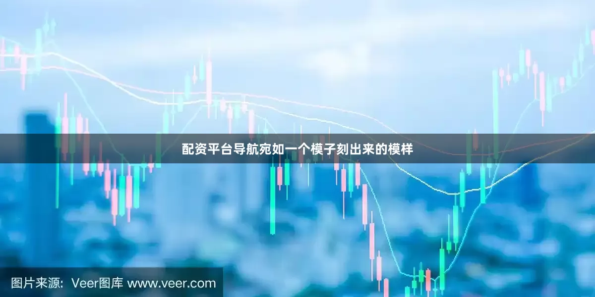 配资平台导航宛如一个模子刻出来的模样