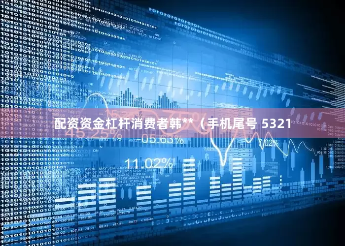 配资资金杠杆消费者韩**（手机尾号 5321