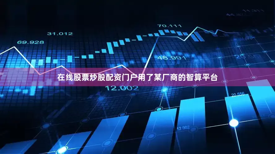 在线股票炒股配资门户用了某厂商的智算平台