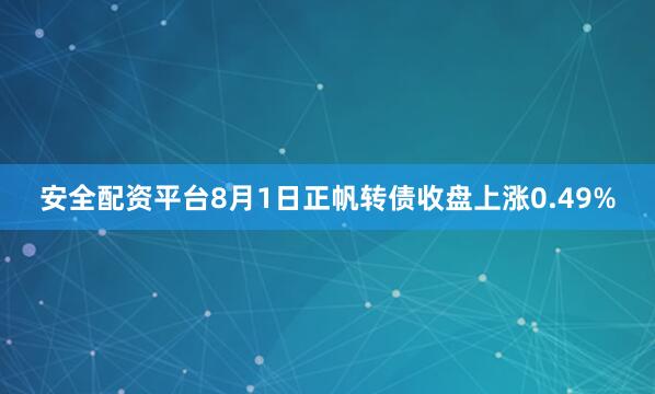 安全配资平台8月1日正帆转债收盘上涨0.49%