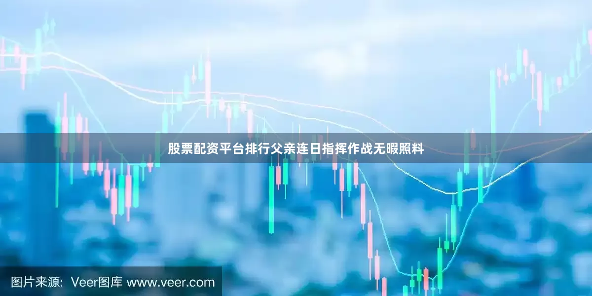 股票配资平台排行父亲连日指挥作战无暇照料