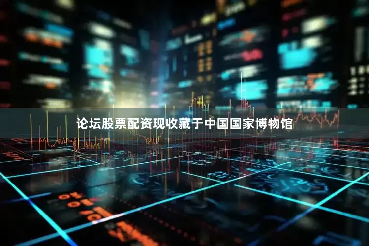 论坛股票配资现收藏于中国国家博物馆