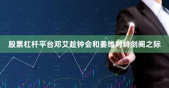 股票杠杆平台邓艾趁钟会和姜维对峙剑阁之际
