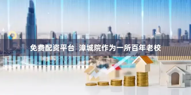 免费配资平台  漳城院作为一所百年老校