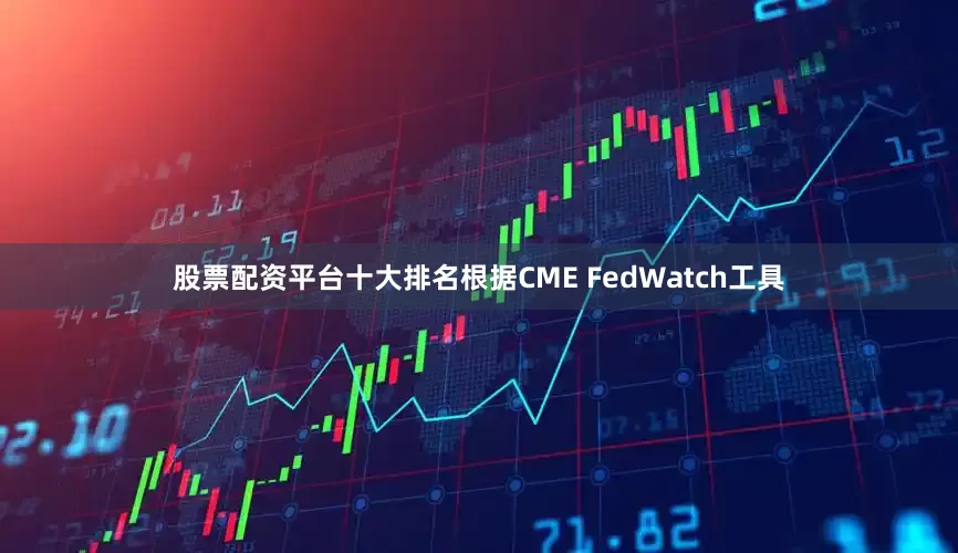 股票配资平台十大排名根据CME FedWatch工具