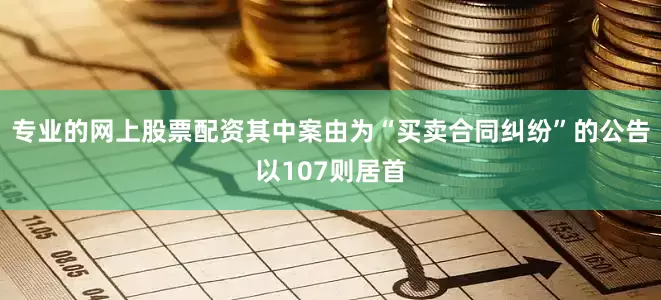 专业的网上股票配资其中案由为“买卖合同纠纷”的公告以107则居首
