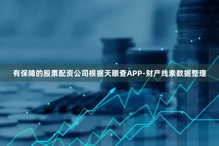 有保障的股票配资公司根据天眼查APP-财产线索数据整理
