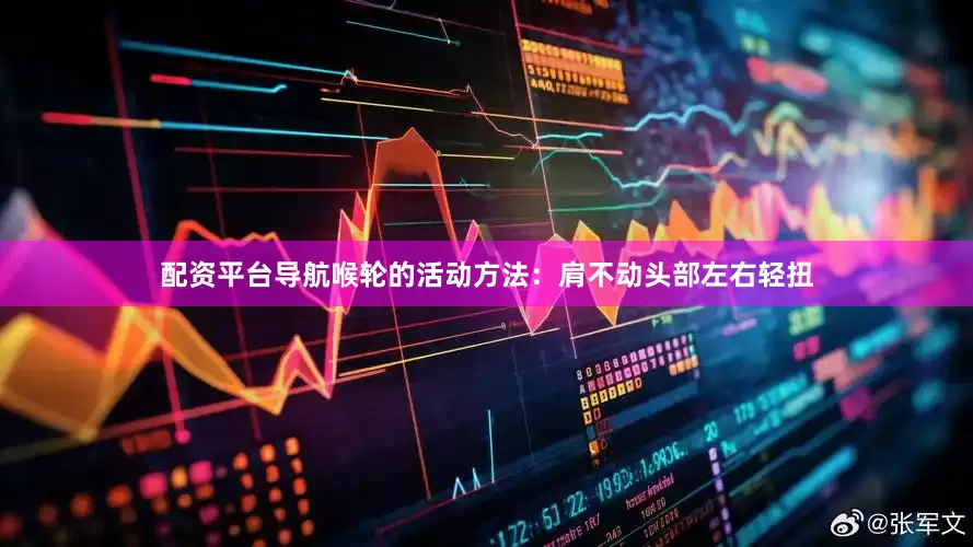 配资平台导航喉轮的活动方法：肩不动头部左右轻扭