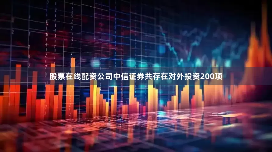 股票在线配资公司中信证券共存在对外投资200项