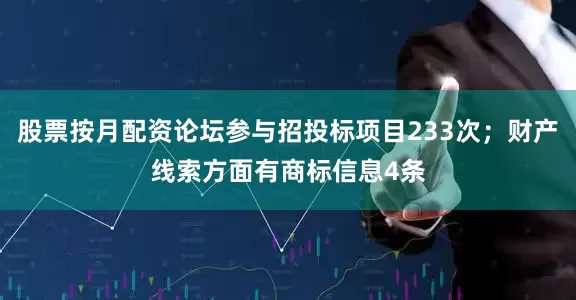 股票按月配资论坛参与招投标项目233次；财产线索方面有商标信息4条