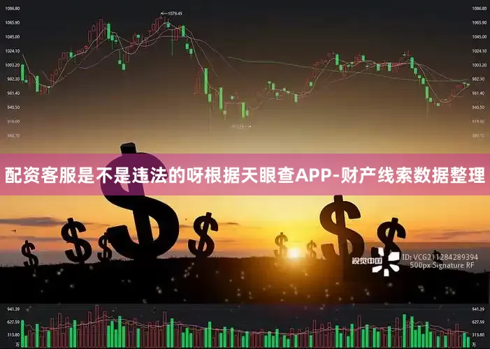 配资客服是不是违法的呀根据天眼查APP-财产线索数据整理