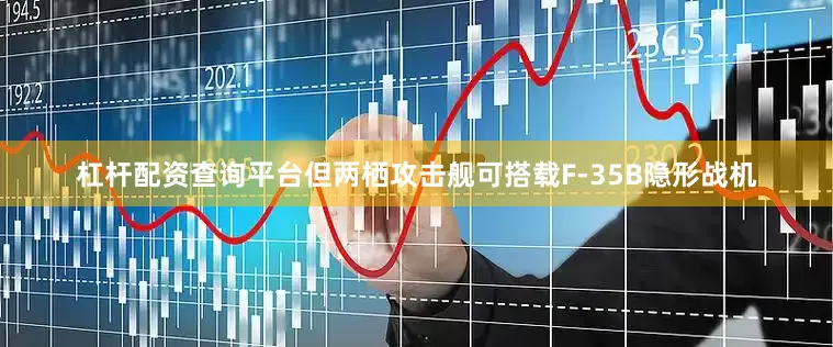 杠杆配资查询平台但两栖攻击舰可搭载F-35B隐形战机