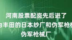 河南股票配资先后进了名为丰田的日本纱厂和伪军枪械厂