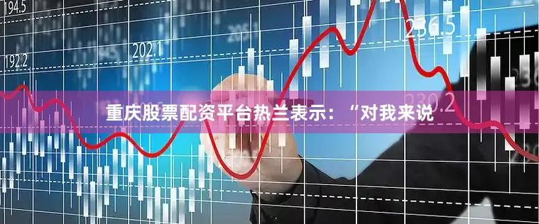 重庆股票配资平台热兰表示：“对我来说